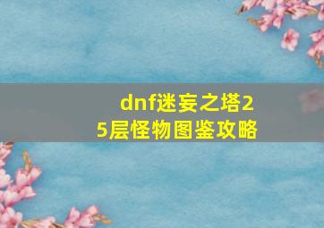 dnf迷妄之塔25层怪物图鉴攻略