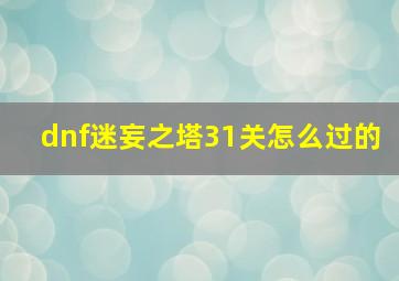 dnf迷妄之塔31关怎么过的