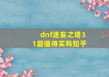 dnf迷妄之塔31层值得买吗知乎