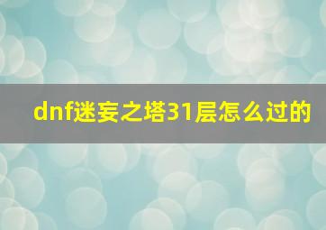 dnf迷妄之塔31层怎么过的