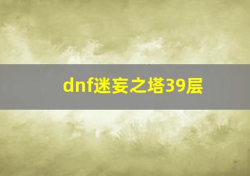 dnf迷妄之塔39层