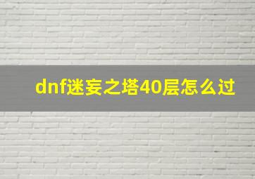 dnf迷妄之塔40层怎么过