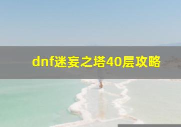 dnf迷妄之塔40层攻略