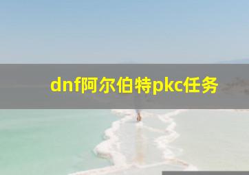 dnf阿尔伯特pkc任务