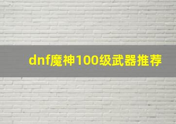 dnf魔神100级武器推荐