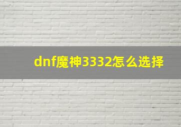 dnf魔神3332怎么选择