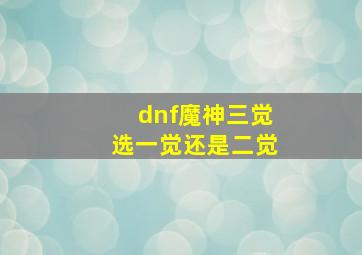 dnf魔神三觉选一觉还是二觉