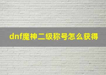 dnf魔神二级称号怎么获得