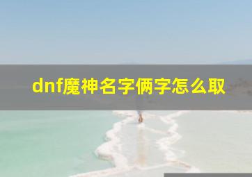 dnf魔神名字俩字怎么取