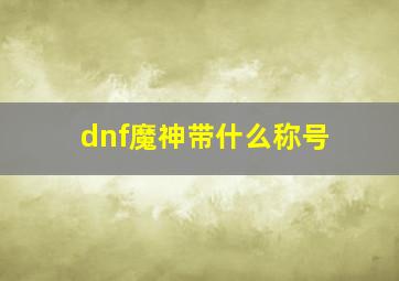 dnf魔神带什么称号