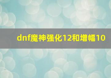 dnf魔神强化12和增幅10