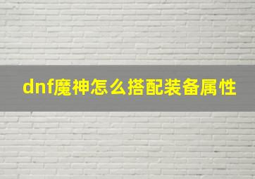 dnf魔神怎么搭配装备属性