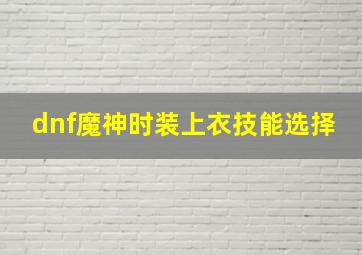 dnf魔神时装上衣技能选择