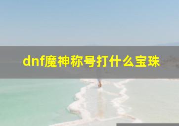 dnf魔神称号打什么宝珠