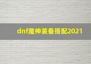 dnf魔神装备搭配2021