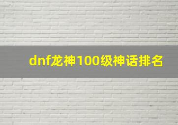 dnf龙神100级神话排名