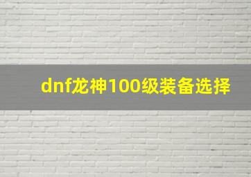 dnf龙神100级装备选择