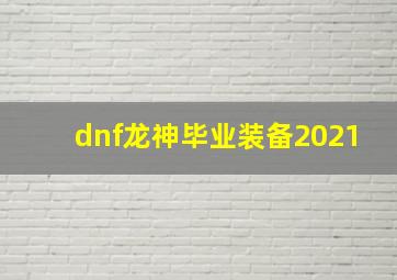 dnf龙神毕业装备2021