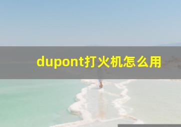 dupont打火机怎么用