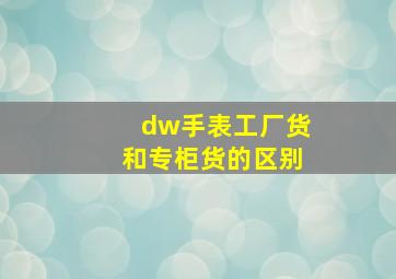 dw手表工厂货和专柜货的区别