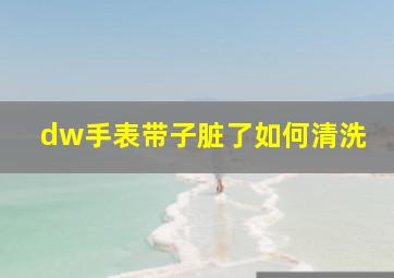 dw手表带子脏了如何清洗