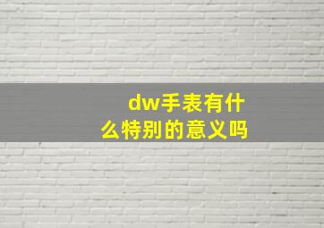 dw手表有什么特别的意义吗