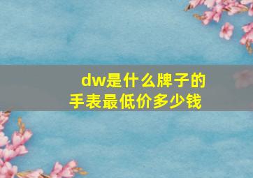 dw是什么牌子的手表最低价多少钱