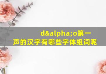 dαo第一声的汉字有哪些字体组词呢