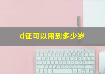 d证可以用到多少岁