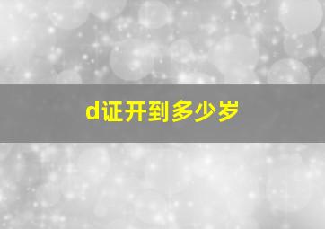 d证开到多少岁