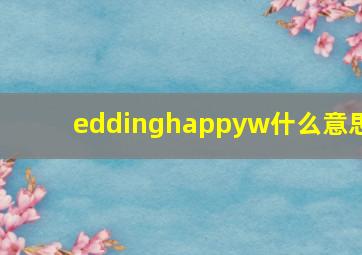 eddinghappyw什么意思