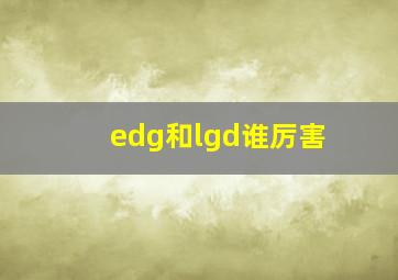 edg和lgd谁厉害