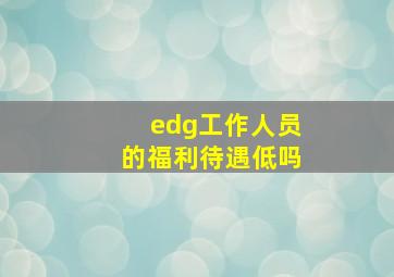 edg工作人员的福利待遇低吗