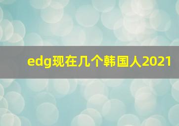 edg现在几个韩国人2021