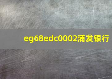 eg68edc0002浦发银行