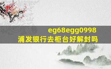 eg68egg0998浦发银行去柜台好解封吗