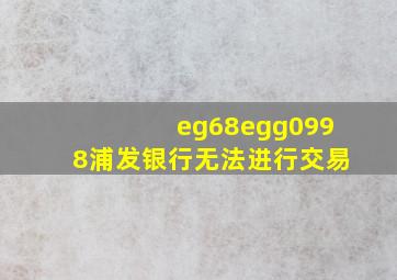 eg68egg0998浦发银行无法进行交易