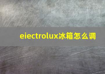 eiectrolux冰箱怎么调