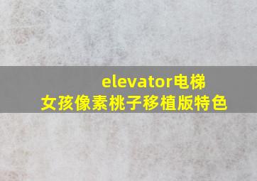 elevator电梯女孩像素桃子移植版特色