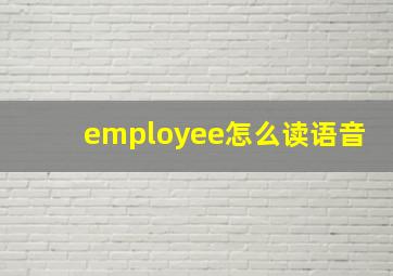 employee怎么读语音