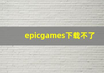 epicgames下载不了