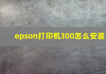 epson打印机300怎么安装