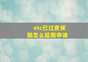 etc已过质保期怎么延期申请