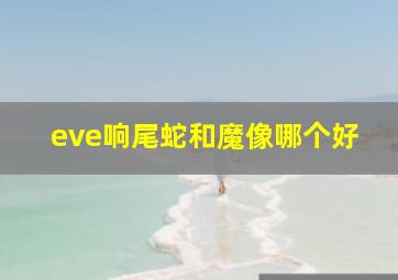 eve响尾蛇和魔像哪个好