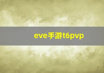 eve手游t6pvp