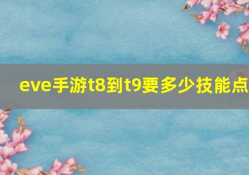 eve手游t8到t9要多少技能点