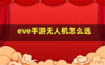 eve手游无人机怎么选