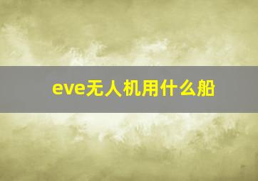 eve无人机用什么船