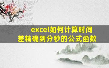 excel如何计算时间差精确到分秒的公式函数