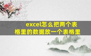 excel怎么把两个表格里的数据放一个表格里